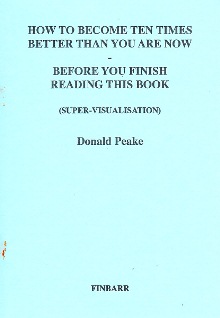 HOW TO BECOME TEN TIMES BETTER THAN YOU ARE NOW By Donald I. Peake